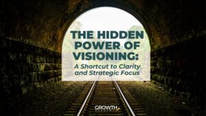The Hidden Power of Visioning - A shortcut to clarity and strategic focus