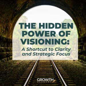 The Hidden Power of Visioning: A Shortcut to Clarity and Strategic Focus